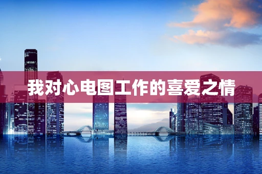我对心电图工作的喜爱之情
