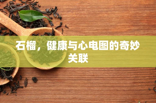 石榴，健康与心电图的奇妙关联