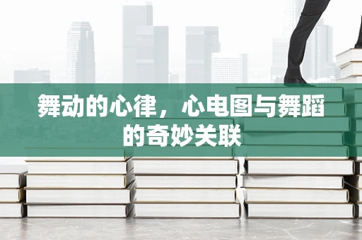 舞动的心律，心电图与舞蹈的奇妙关联