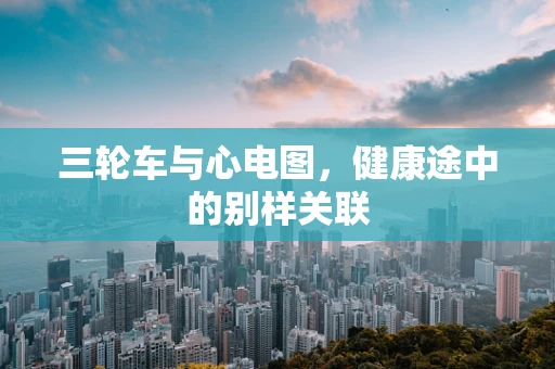 三轮车与心电图，健康途中的别样关联