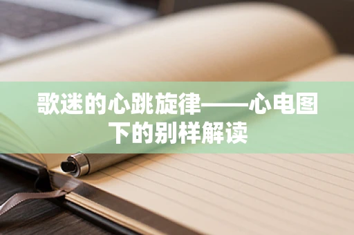 歌迷的心跳旋律——心电图下的别样解读