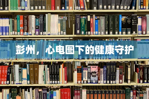 彭州，心电图下的健康守护