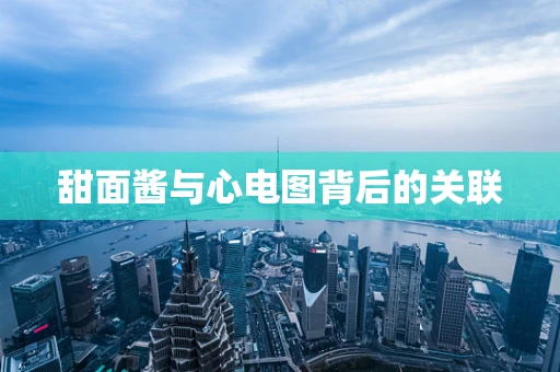 甜面酱与心电图背后的关联