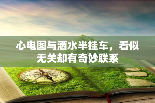 心电图与洒水半挂车，看似无关却有奇妙联系