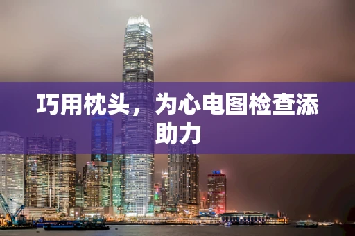 巧用枕头，为心电图检查添助力