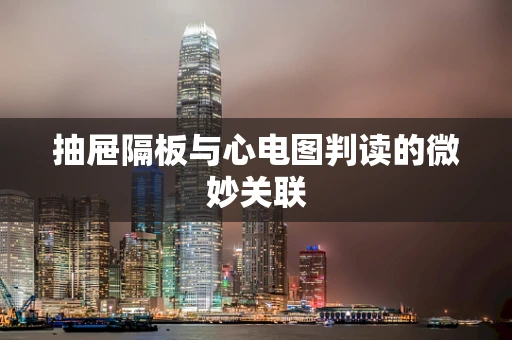 抽屉隔板与心电图判读的微妙关联