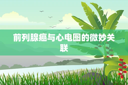 前列腺癌与心电图的微妙关联