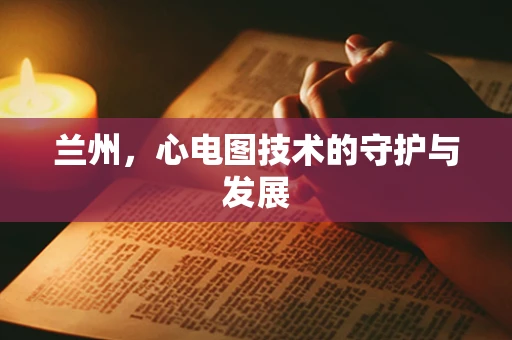 兰州，心电图技术的守护与发展