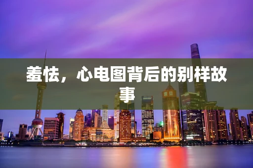 羞怯，心电图背后的别样故事