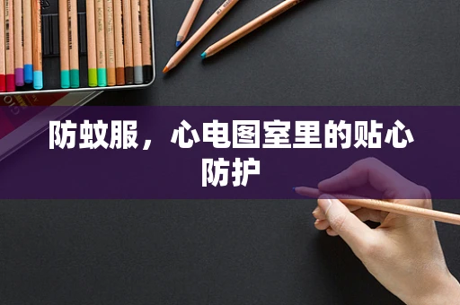 防蚊服，心电图室里的贴心防护