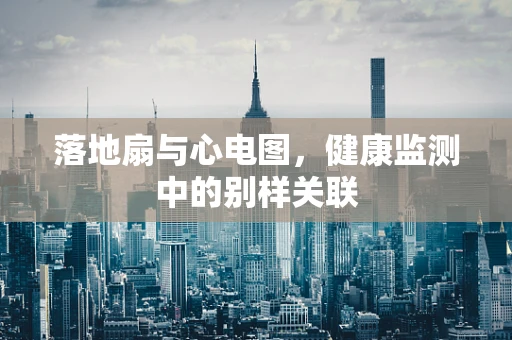 落地扇与心电图，健康监测中的别样关联