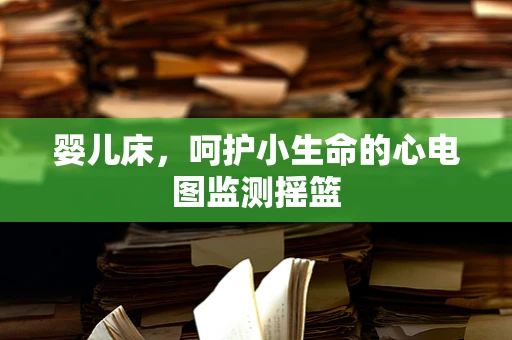 婴儿床，呵护小生命的心电图监测摇篮