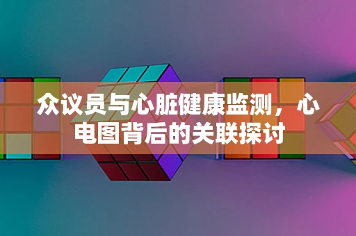 众议员与心脏健康监测，心电图背后的关联探讨