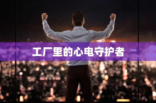 工厂里的心电守护者