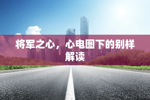 将军之心，心电图下的别样解读