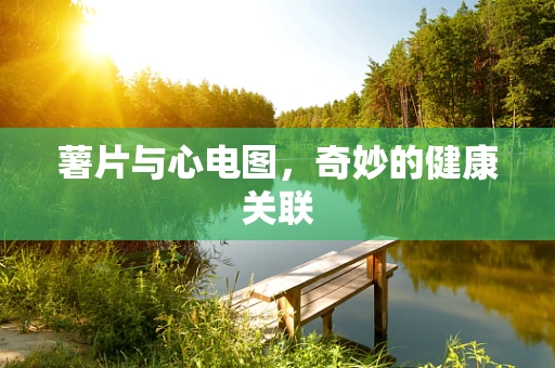 薯片与心电图，奇妙的健康关联