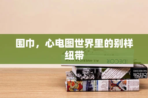 围巾，心电图世界里的别样纽带