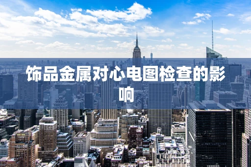 饰品金属对心电图检查的影响
