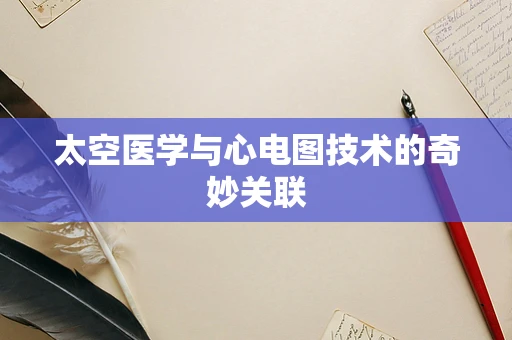 太空医学与心电图技术的奇妙关联