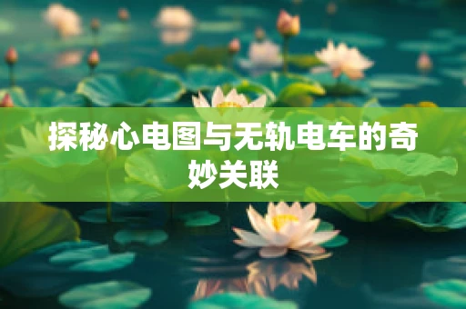 探秘心电图与无轨电车的奇妙关联