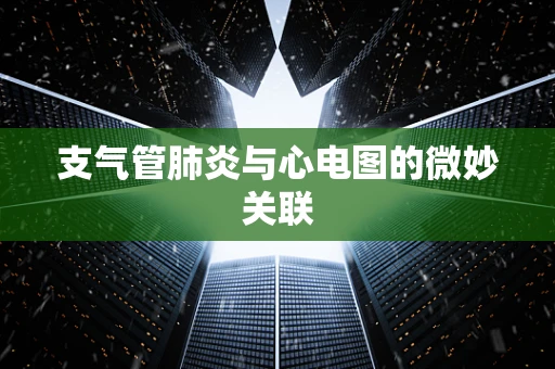 支气管肺炎与心电图的微妙关联
