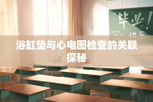 浴缸垫与心电图检查的关联探秘