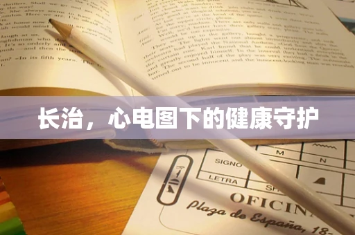 长治，心电图下的健康守护