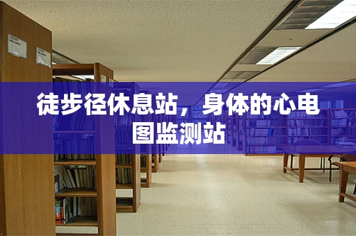 徒步径休息站，身体的心电图监测站