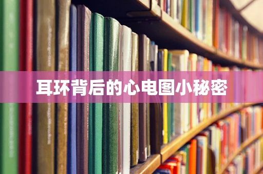 耳环背后的心电图小秘密