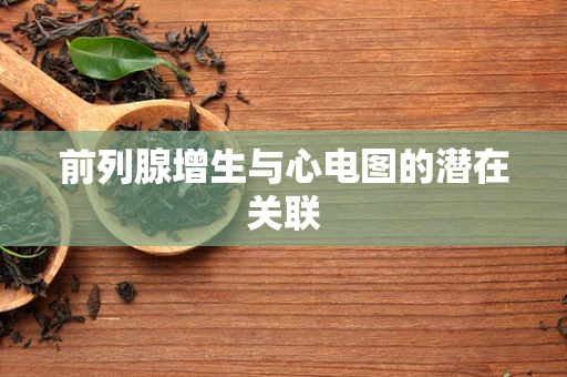 前列腺增生与心电图的潜在关联