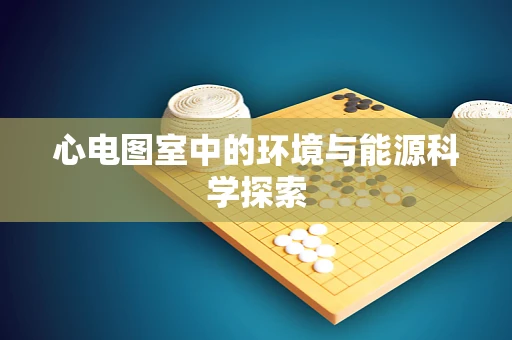 心电图室中的环境与能源科学探索