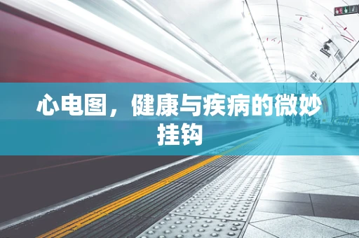 心电图，健康与疾病的微妙挂钩