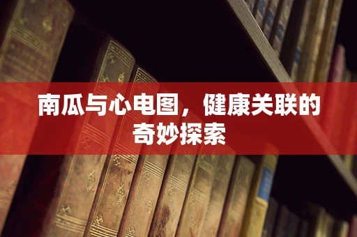 南瓜与心电图，健康关联的奇妙探索