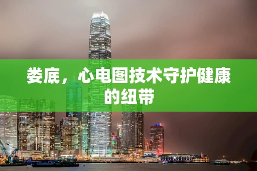 娄底,心电图技术守护健康的纽带
