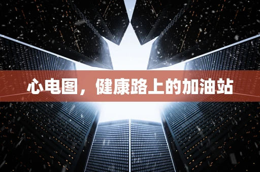心电图，健康路上的加油站