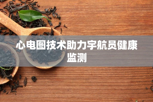 心电图技术助力宇航员健康监测