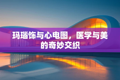 玛瑙饰与心电图，医学与美的奇妙交织