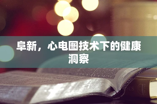 阜新，心电图技术下的健康洞察