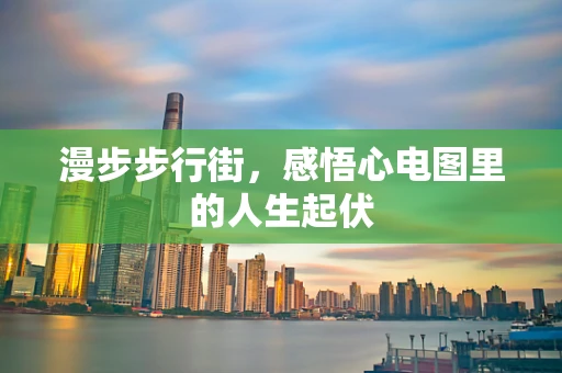 漫步步行街，感悟心电图里的人生起伏