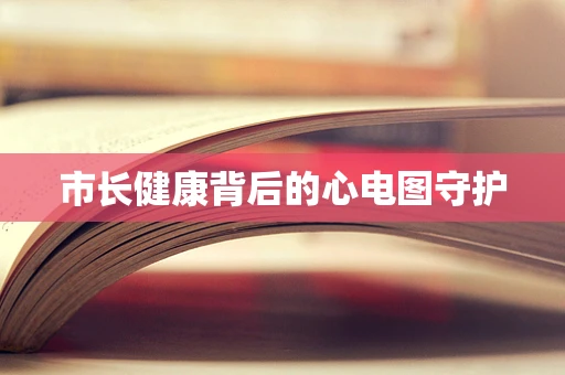 市长健康背后的心电图守护