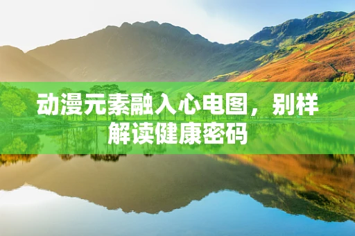 动漫元素融入心电图，别样解读健康密码