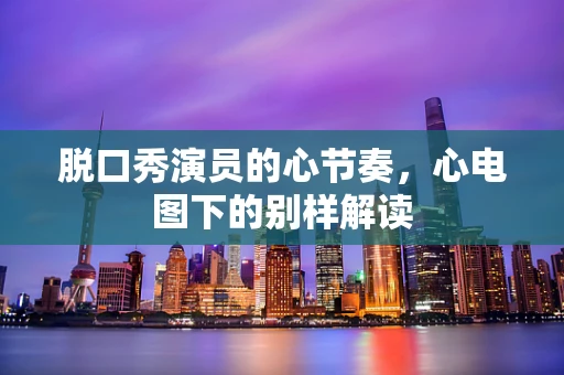 脱口秀演员的心节奏，心电图下的别样解读