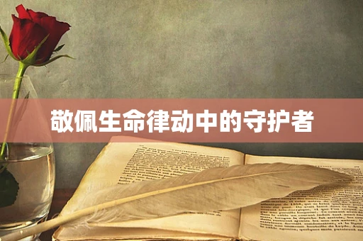 敬佩生命律动中的守护者