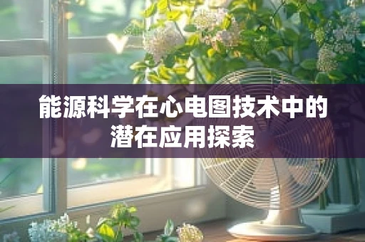 能源科学在心电图技术中的潜在应用探索