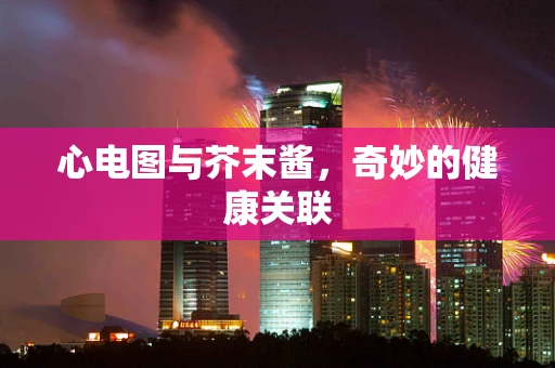 心电图与芥末酱，奇妙的健康关联