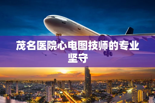茂名医院心电图技师的专业坚守