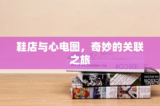 鞋店与心电图,奇妙的关联之旅