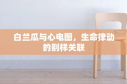 白兰瓜与心电图,生命律动的别样关联