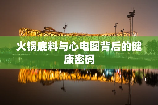 火锅底料与心电图背后的健康密码