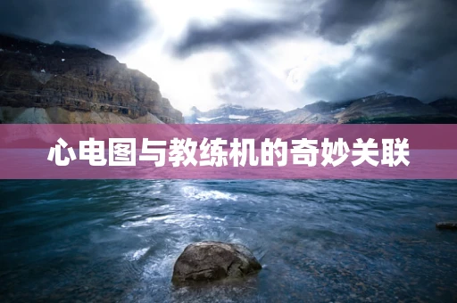 心电图与教练机的奇妙关联